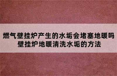 燃气壁挂炉产生的水垢会堵塞地暖吗 壁挂炉地暖清洗水垢的方法